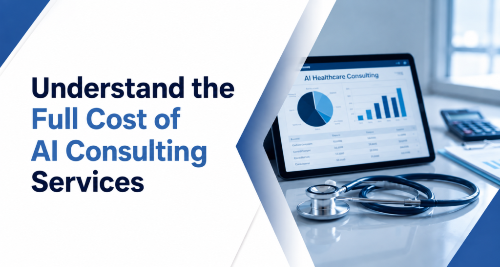 Blue-and-white healthcare consulting graphic with the headline “Understand the Full Cost of AI Consulting Services” on the left. On the right, a tablet showing charts labeled “AI Healthcare Consulting” sits on a desk beside a stethoscope and documents in a modern clinical office setting.